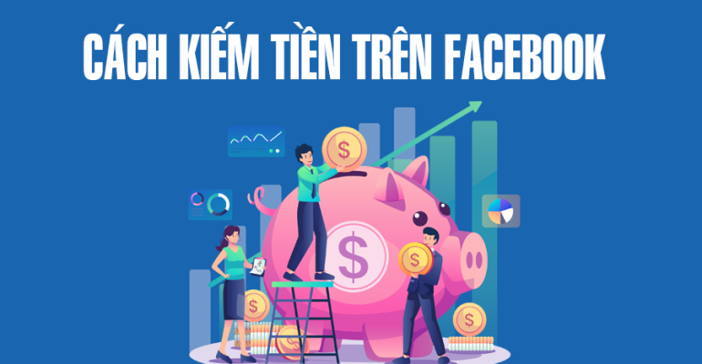 Top 5 cách bật kiếm tiền trên Facebook ở Việt Nam dễ dàng