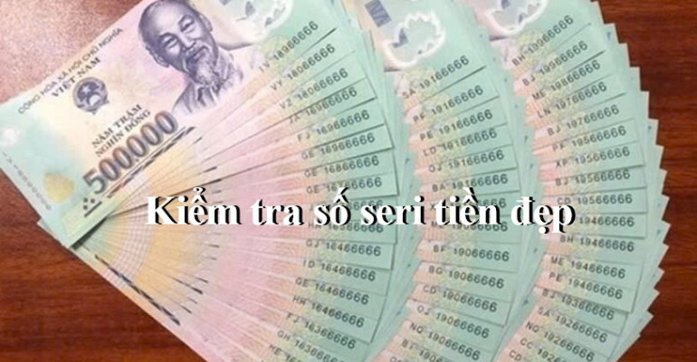 Cách kiểm tra và định giá số SERI tiền đẹp từ 1k - 500k
