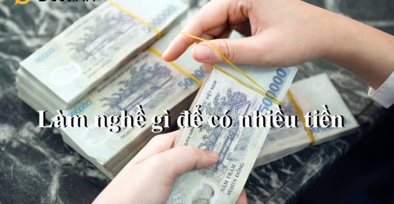 Làm nghề gì để có nhiều tiền? 12 Cách làm giàu nhanh nhất, kiếm tiền triệu mỗi ngày